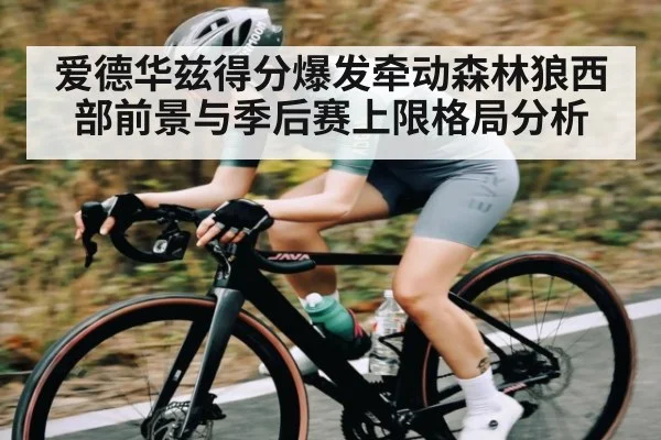 爱德华兹得分爆发牵动森林狼西部前景与季后赛上限格局分析